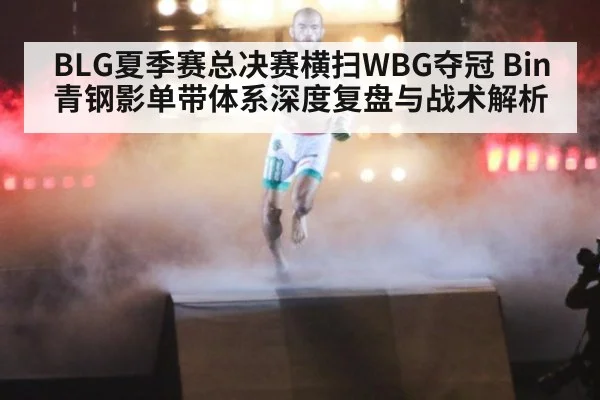BLG夏季赛总决赛横扫WBG夺冠 Bin青钢影单带体系深度复盘与战术解析