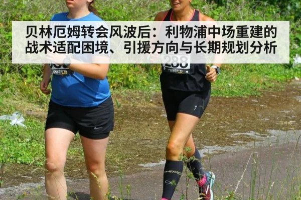 贝林厄姆转会风波后：利物浦中场重建的战术适配困境、引援方向与长期规划分析