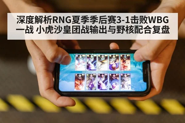 深度解析RNG夏季季后赛3-1击败WBG一战 小虎沙皇团战输出与野核配合复盘