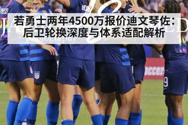 若勇士两年4500万报价迪文琴佐：后卫轮换深度与体系适配解析