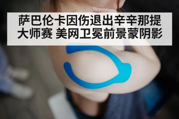 萨巴伦卡因伤退出辛辛那提大师赛 美网卫冕前景蒙阴影 | j9 game