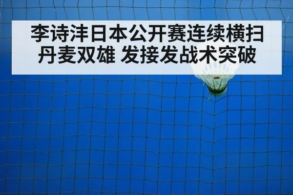 李诗沣日本公开赛连续横扫丹麦双雄 发接发战术突破 | j9 game