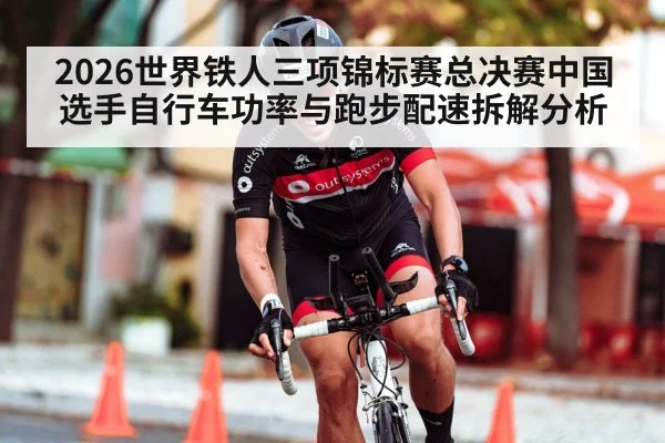 2026世界铁人三项锦标赛总决赛中国选手自行车功率与跑步配速拆解分析 | j9 game