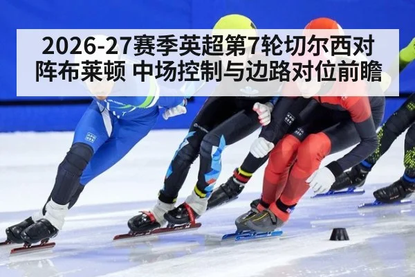 2026-27赛季英超第7轮切尔西对阵布莱顿 中场控制与边路对位前瞻（j9 game）