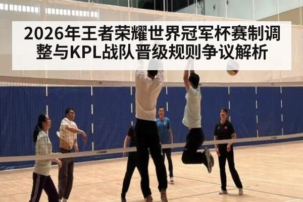 2026年王者荣耀世界冠军杯赛制调整与KPL战队晋级规则争议解析 | j9 game