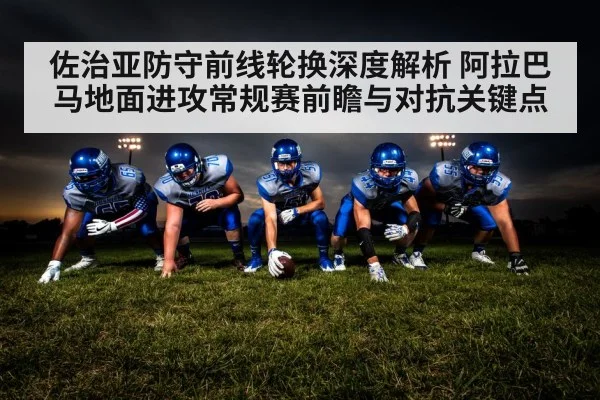 佐治亚防守前线轮换深度解析 阿拉巴马地面进攻常规赛前瞻与对抗关键点 | j9 game